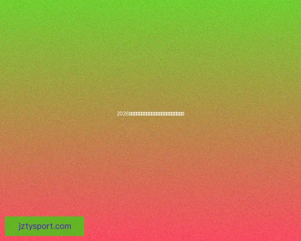 2026世界杯竞猜攻略与热门球队分析助你预测冠军归属